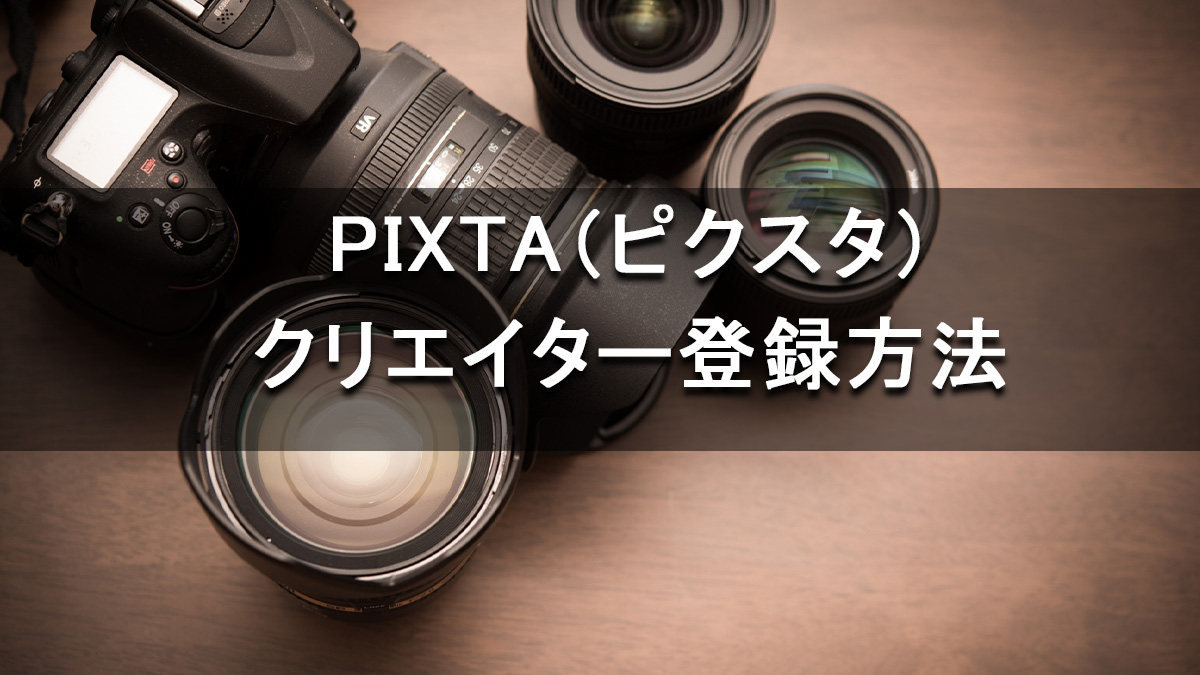 こんなに簡単だっけ？pixta（ピクスタ）のクリエイター登録方法を画像で説明