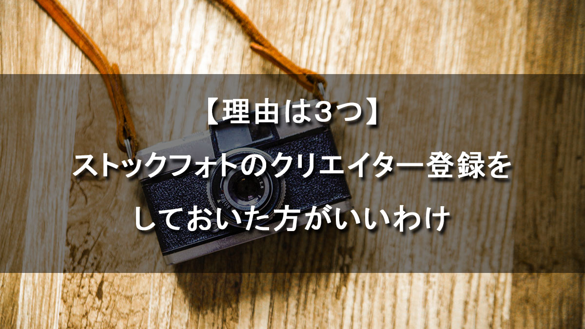 【理由は３つ】ストックフォトのクリエイター登録をしておいた方がいいわけ